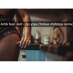 Artik Feat. Asti - До Утра (YoGee Chillstep Remix)