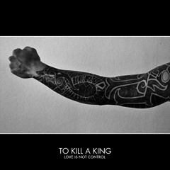 To Kill A King - Love Is Not Control