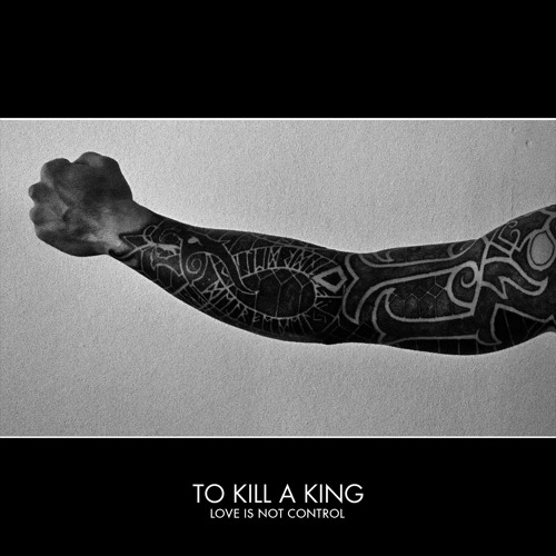 To Kill A King - Love Is Not Control