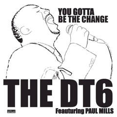 You Gotta Be The Change - The DT6 ft Paul Mills