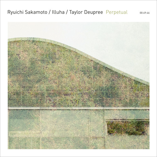 Ryuichi Sakamoto - Illuha - Taylor Deupree - Perpetual