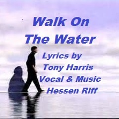 Walk On The Water - Lyrics by Tony - Vocal & Music by Hessen Riff - Original