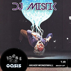 TJR Vs OASIS - HIGHER WONDERWALL (DJ MISTIK MASH - UP)