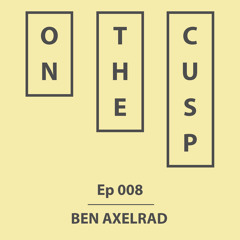 On The Cusp - Ep 008 - Ben Axelrad