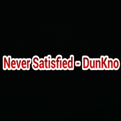 Never Satisfied - DunKno