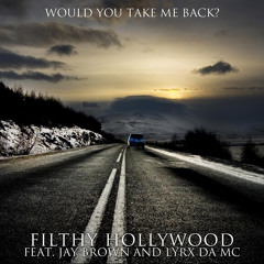 Would You Take Me Back-feat Filthy Hollywood, Lyrx Da MC and Jay Brown