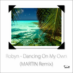 Robyn - Dancing On My Own (MARTIN Tropical Remix)