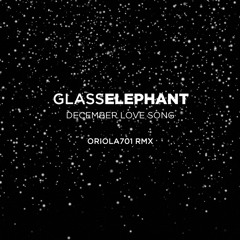 Glass Elephant - December Love Song (Oriola 701 Rmx)