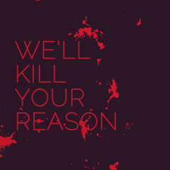 We'll Kill Your Reason