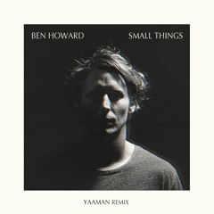 Ben Howard - Small Things (Yaaman Remix)