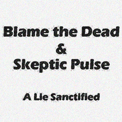 Blame the Dead & Skeptic Pulse - A Lie Sanctified