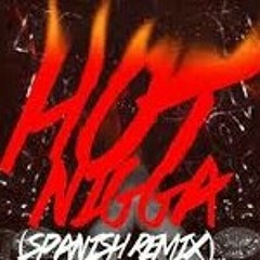 HOT N*GGA  OFFICIAL SPANISH REMIX