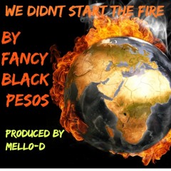We Didnt Start The Fire( PRODUCED BY MELLO_D) Feat FANCY BLACK PESOS