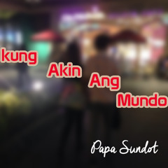Kung Akin Ang Mundo - By Papa Sundot