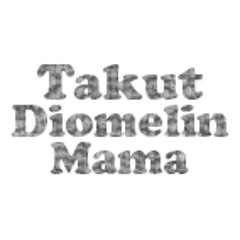 Takut Diomelin Mama