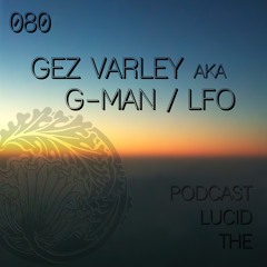 THE LUCID PODCAST 080 G-MAN aka LFO /Gez Varley - LUCIDFLOW-RECORDS.COM