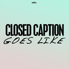 Closed Caption - Goes Like [EDM.com Exclusive]
