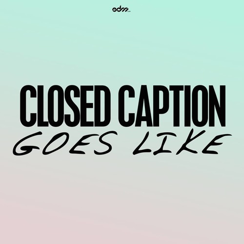 Closed Caption - Goes Like [EDM.com Exclusive]