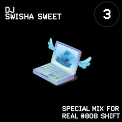 DJ SWISHA SWEET - SPECIAL MIX FOR THE REAL #808 SHIFT