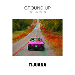 Ground Up ft. AJ Hernz - Tijuana (prod. by Bij Lincs)