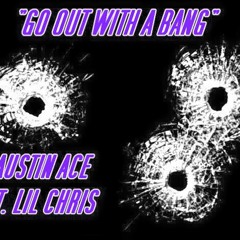 Go Out With A Bang (Prod. By Juse Beats) Austin Ace Ft. Lil Chris