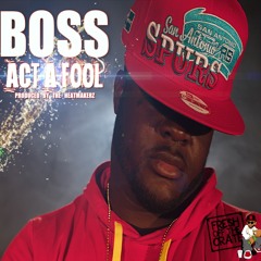 BOSS - Act A Fool Prod By Heatmakerz