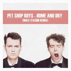 Pet Shop Boys - Home And Dry (Max Lyazgin Remix 2015)