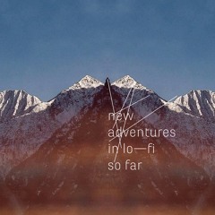 New Adventures In Lo-Fi - So Far