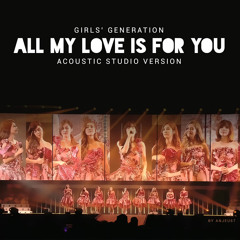 Girls' Generation (SNSD) - All My Love Is For You (Acoustic Studio Version)