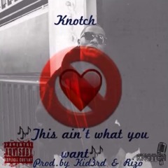 KNOTCH - THIS AINT WHAT YOU WANT (prod by KID3RD & RIZO )