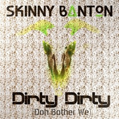 SKINNY BANTON - Dirty Dirty (Doh Bother We)