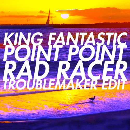 King Fantastic x Point Point - Rad Racer (Troublemaker Edit)