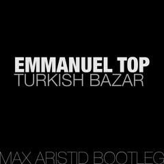 Emmanuel Top - Turkish Bazar (Max Aristid Bootleg) LIMITED FREE DL