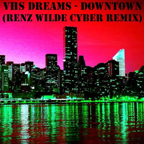VHS Dreams -Downtown (Renz Wilde Cyber Remix)