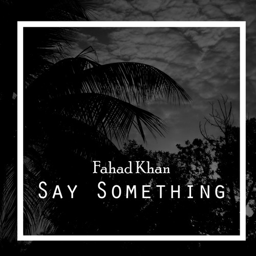 Fahad Khan Say Something (Cover) by Fahad Khan Free