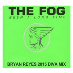 The Fog - Been A Long Time (Bryan Reyes 2015 Diva Mix)FULL MIX
