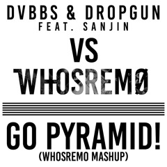 DVBBS & Dropgun Feat. Sanjin Vs Whosremo - Go Pyramid ! (Whosremo Mashup)