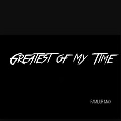 Familur Max- Greatest Of My Time (Prod. By Omito)