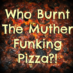 Who Burnt The Muther Funking Pizza?!