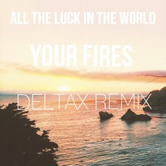 All The Luck In The World - Your Fires ( Deltax Remix ) [ FREE DOWNLOAD ]