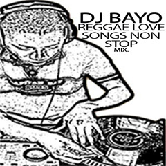 DJ BAYO REGGAE LOVE SONGS NON STOP MIX.