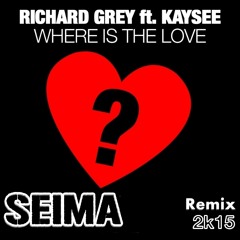 Richard Grey Ft. Kaysee - Where Is The Love (SEIMA REMIX) 2K15