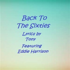 Back To The Sixties (Lyrics by Tony - Featuring Eddie Harrison) Original