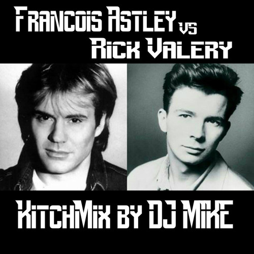 François Astley Vs Rick Valéry (KitchMix by DJ MIKE)
