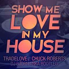 Tradelove ft. Chuck Roberts - Show me love in my house [Dj Bjorn Anka bootleg]