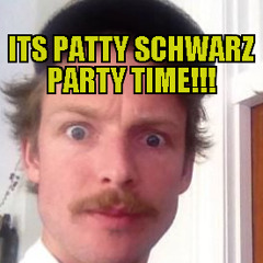 Its Patty Schwarz! Party Time!!!