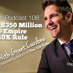 BP Podcast 108: Building A $350 Million Real Estate Empire Using The 10X Rule With Grant Cardone 2