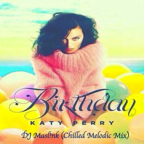 Stream Katy perry- Birthday (DJ Masl!nk Chilled Melodic Mix) by DJ Masl!nk  Official | Listen online for free on SoundCloud
