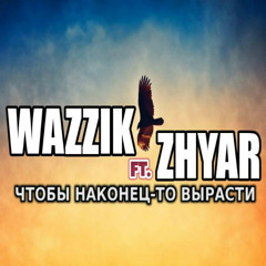Wazzik ft. Zhyar - Чтобы наконец-то вырасти