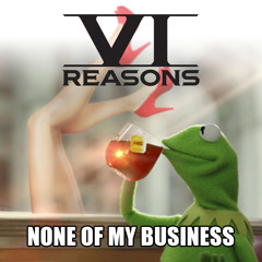 None Of My Business - Six Reasons ft. J Dale